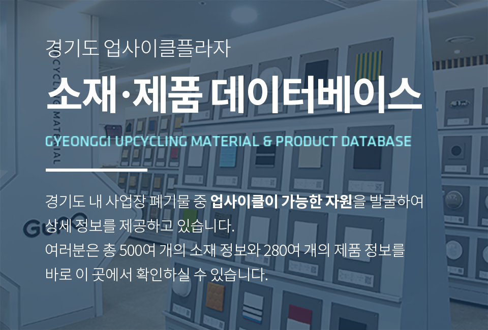 경기업사이클 소재/제품 라이브러리 Gyeonggi UPcycle material DATADASE 경기도 업사이클 플라자 소재전시실에서 300여개의 소재를 직접 만나보실 수있습니다. 2019년, 소재라이브러리에서는 섬유와 종이 소재의 중개를 시범운영하고 있습니다.